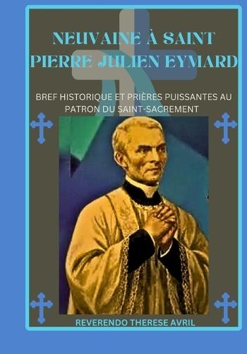 Neuvaine à saint Pierre Julien Eymard: Bref historique et prières puissantes au patron du Saint-Sacrement