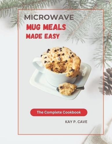 Microwave Mug Meals Made Easy: The Complete Cookbook