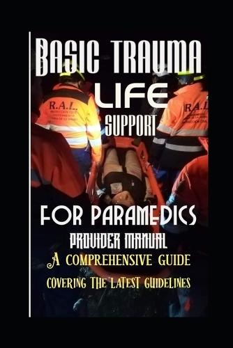 Basic trauma life support for paramedics provider manual: A comprehensive guide covering the latest guidelines