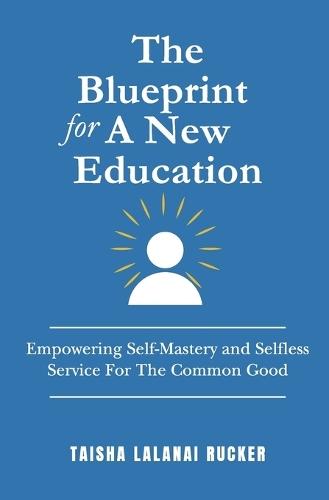 The Blueprint for A New Education: Empowering Self-Mastery and Selfless Service For The Common Good
