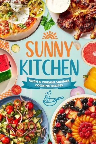 Sunny Kitchen: Fresh and Vibrant Summer Cooking Recipes