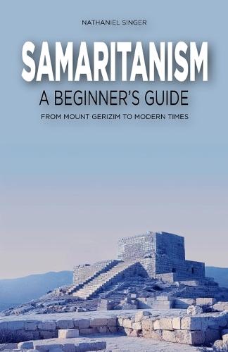 Samaritanism: A Beginner's Guide: From Mount Gerizim to Modern Times