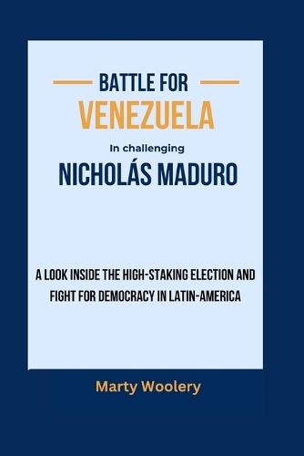 Battle for Venezuela in challenging Nichol�s Maduro: A Look Inside the High-Staking Election and Fight for Democracy in Latin-America