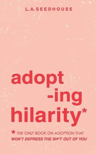 Adopting Hilarity: The only book about adoption that won't depress the sh*t out of you