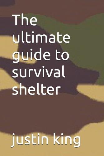 The ultimate guide to survival shelter