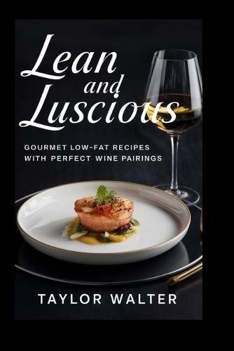 Lean and Luscious: Gourmet Low-Fat Recipes with Perfect Wine Pairings.