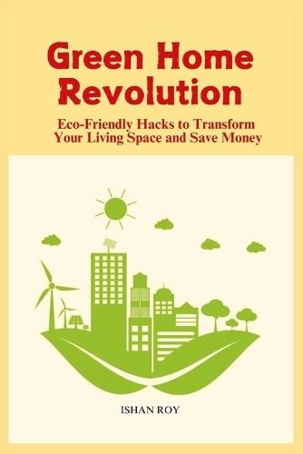 Green Home Revolution: Eco-Friendly Hacks to Transform Your Living Space and Save Money