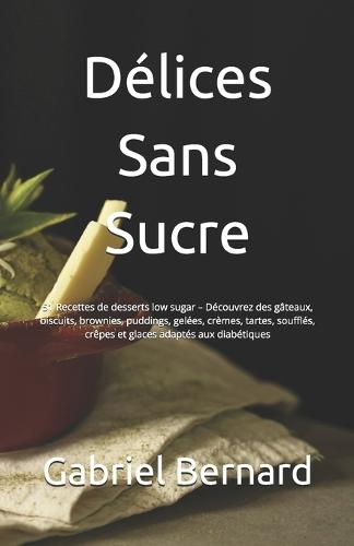 Délices Sans Sucre: 51 Recettes de desserts low sugar - Découvrez des gâteaux, biscuits, brownies, puddings, gelées, crèmes, tartes, soufflés, crêpes et glaces adaptés aux diabétiques
