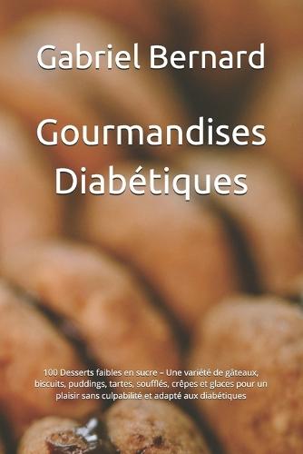 Gourmandises Diabétiques: 100 Desserts faibles en sucre - Une variété de gâteaux, biscuits, puddings, tartes, soufflés, crêpes et glaces pour un plaisir sans culpabilité et adapté aux diabétiques