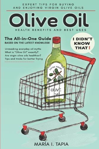 Olive Oil: I Didn't Know That!: Expert Tips For Buying And Enjoying Virgin Olive Oils. Health Benefits And Best Uses