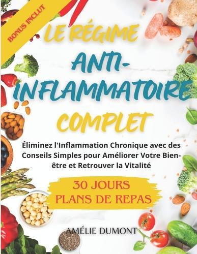 Le Régime Anti-Inflammatoire Complet: Éliminez l'Inflammation Chronique avec des Conseils Simples pour Améliorer Votre Bien-être et Retrouver la Vitalité Plan des recettes sains et Facile