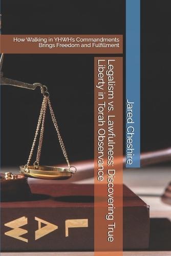 Legalism vs. Lawfulness: Discovering True Liberty in Torah Observance: How Walking in YHWH's Commandments Brings Freedom and Fulfillment