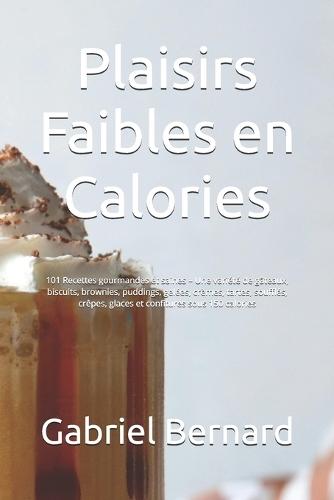 Plaisirs Faibles en Calories: 101 Recettes gourmandes et saines - Une variété de gâteaux, biscuits, brownies, puddings, gelées, crèmes, tartes, soufflés, crêpes, glaces et confitures sous 150 calories