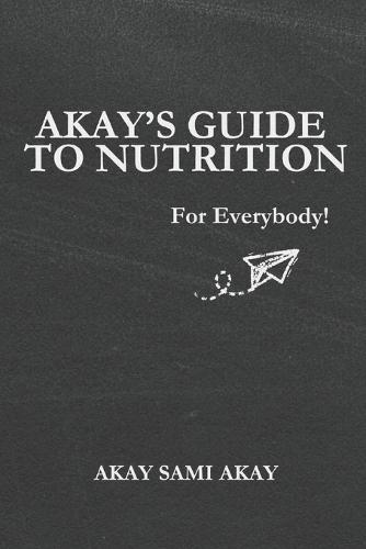 Akay's Guide to Nutrition: For Everybody!
