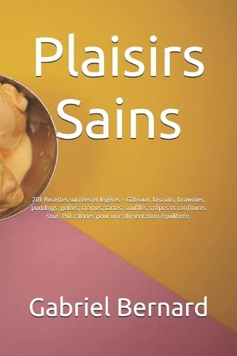 Plaisirs Sains: 201 Recettes sucrées et légères - Gâteaux, biscuits, brownies, puddings, gelées, crèmes, tartes, soufflés, crêpes et confitures sous 150 calories pour une alimentation équilibrée.