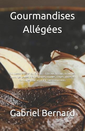 Gourmandises Allégées: 300 Desserts sous 150 calories - Gâteaux, biscuits, brownies, puddings, gelées, crèmes, tartes, soufflés, crêpes, glaces et confitures pour un plaisir sans compromis.