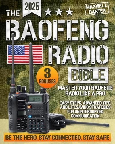 The Baofeng Radio Bible: Master Your Baofeng Radio Like a Pro - Easy Steps, Advanced Tips, and Lifesaving Strategies for Uninterrupted Communication Be the Hero, Stay Connected, Stay Safe