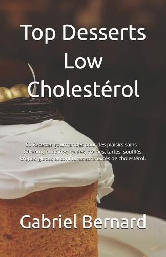 Top Desserts Low Cholestérol: 50 Recettes gourmandes pour des plaisirs sains - Gâteaux, puddings, gelées, crèmes, tartes, soufflés, crêpes, glaces et confitures sans excès de cholestérol.