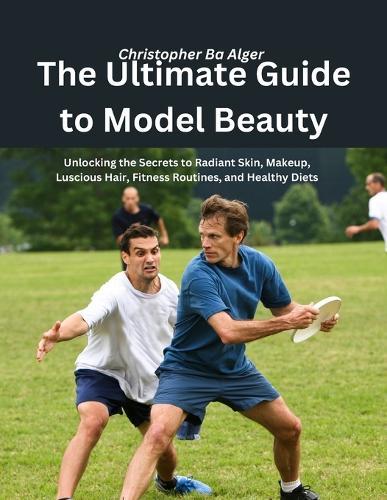 The Ultimate Guide to Model Beauty: Unlocking the Secrets to Radiant Skin, Makeup, Luscious Hair, Fitness Routines, and Healthy Diets