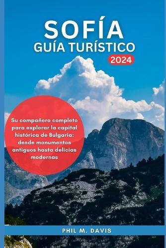 Sofía Guía Turístico 2024: Su compañero completo para explorar la capital histórica de Bulgaria: desde monumentos antiguos hasta delicias modernas