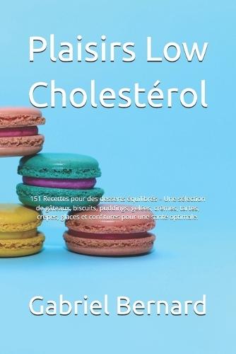 Plaisirs Low Cholestérol: 151 Recettes pour des desserts équilibrés - Une sélection de gâteaux, biscuits, puddings, gelées, crèmes, tartes, crêpes, glaces et confitures pour une santé optimale.