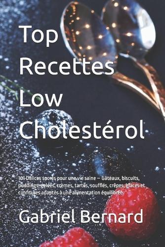 Top Recettes Low Cholestérol: 101 Délices sucrés pour une vie saine - Gâteaux, biscuits, puddings, gelées, crèmes, tartes, soufflés, crêpes, glaces et confitures adaptés à une alimentation équilibrée.