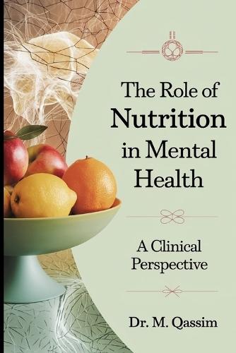 The Role of Nutrition in Mental Health: A Clinical Perspective: Unlocking the Power of Diet to Enhance Mood, Cognition, and Emotional Well-being