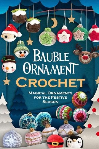 Bauble Ornament Crochet: Magical Ornaments for the Festive Season