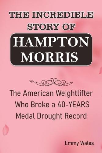 The Incredible Story of Hampton Morris: The American Weightlifter Who broke a 40-YEARS Medal Drought Record