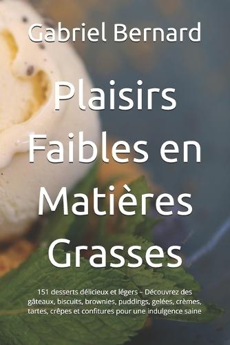 Plaisirs Faibles en Matières Grasses: 151 desserts délicieux et légers - Découvrez des gâteaux, biscuits, brownies, puddings, gelées, crèmes, tartes, crêpes et confitures pour une indulgence saine