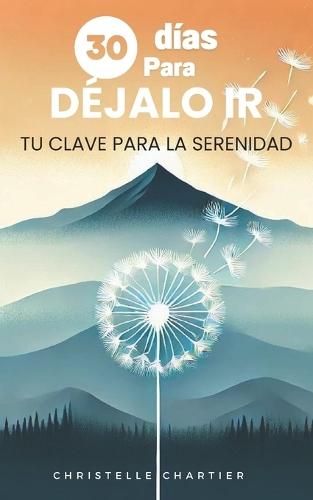 Déjate guiar por tus emociones: libérate del estrés y la ansiedad social en 30 días: Deja ir el dolor y la decepción, y aprende a vivir con el pasado para disfrutar el presente
