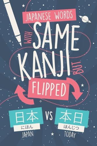Japanese Words with Same Kanji but Flipped: Avoid Confusion by Learn and Mastering 200 Words where Kanji Order Changes Everything