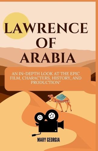 Lawrence of Arabia: An In-Depth Look at the Epic Film, Characters, History, and Production""