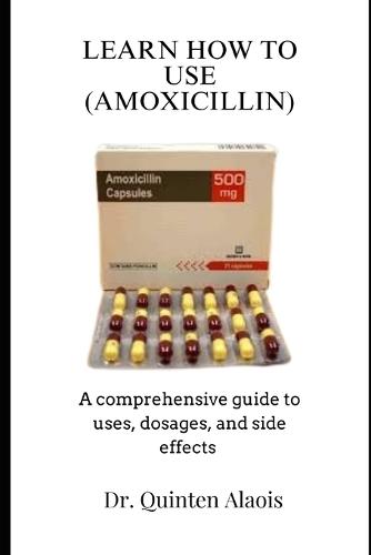 Learn How to Use (Amoxixillin): A comprehensive guide to uses, dosages, and side effects
