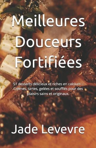 Meilleures Douceurs Fortifiées: 51 desserts délicieux et riches en calcium - Crèmes, tartes, gelées et soufflés pour des plaisirs sains et originaux.