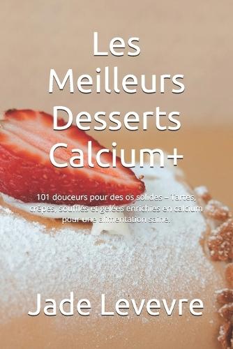 Les Meilleurs Desserts Calcium+: 101 douceurs pour des os solides - Tartes, crêpes, soufflés et gelées enrichies en calcium pour une alimentation saine.