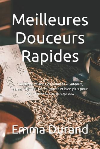 Meilleures Douceurs Rapides: 100 desserts sous 20 minutes - Gâteaux, gelées, crèmes, tartes, glaces et bien plus pour des moments sucrés express.