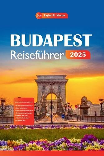 Budapest Reiseführer 2025: Entdecken Sie mit Tipps die reiche Geschichte, die lebendige Kultur, die Top-Attraktionen, die Küche und die Aktivitäten der ungarischen Hauptstadt.