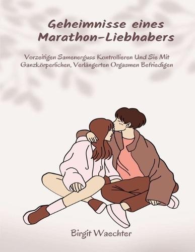 Geheimnisse eines Marathon-Liebhabers: Vorzeitigen Samenerguss Kontrollieren Und Sie Mit Ganzkörperlichen, Verlängerten Orgasmen Befriedigen