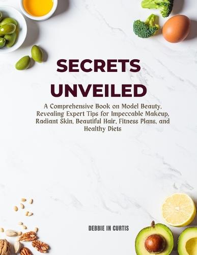 Secrets Unveiled: A Comprehensive Book on Model Beauty, Revealing Expert Tips for Impeccable Makeup, Radiant Skin, Beautiful Hair, Fitness Plans, and Healthy Diets