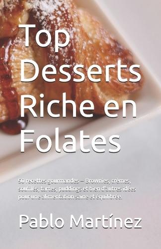 Top Desserts Riche en Folates: 50 recettes gourmandes - Brownies, crèmes, soufflés, tartes, puddings et bien d'autres idées pour une alimentation saine et équilibrée.