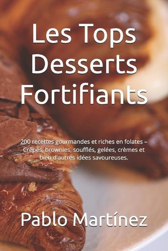 Les Tops Desserts Fortifiants: 200 recettes gourmandes et riches en folates - Crêpes, brownies, soufflés, gelées, crèmes et bien d'autres idées savoureuses.