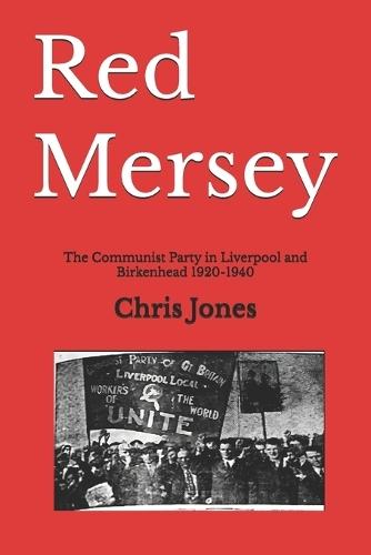 Red Mersey: The Communist Party in Liverpool and Birkenhead 1920-1940