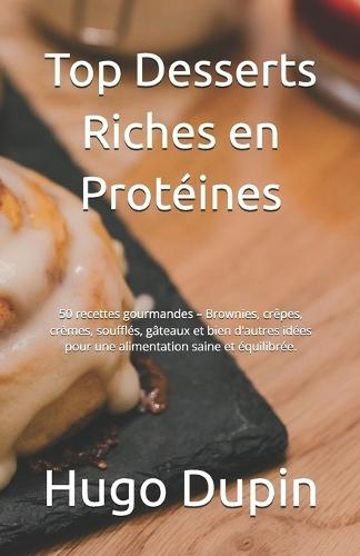 Top Desserts Riches en Protéines: 50 recettes gourmandes - Brownies, crêpes, crèmes, soufflés, gâteaux et bien d'autres idées pour une alimentation saine et équilibrée.