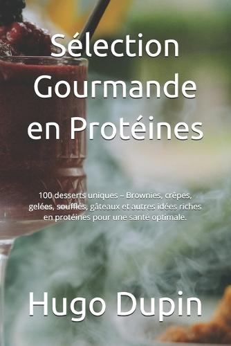 Sélection Gourmande en Protéines: 100 desserts uniques - Brownies, crêpes, gelées, soufflés, gâteaux et autres idées riches en protéines pour une santé optimale.