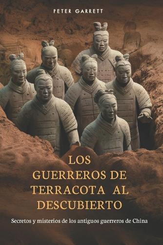 Los Guerreros de Terracota al Descubierto: Secretos y misterios de los antiguos guerreros de China