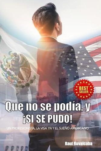 Que No Se Podía, y ¡Si Se Pudo!: Un Profesionista, La Visa TN y El Sueño Americano