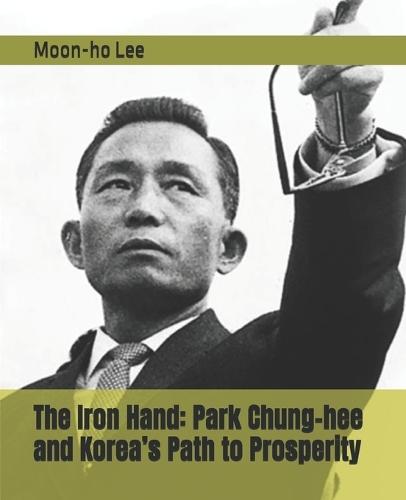 The Iron Hand: Park Chung-hee and Korea's Path to Prosperity