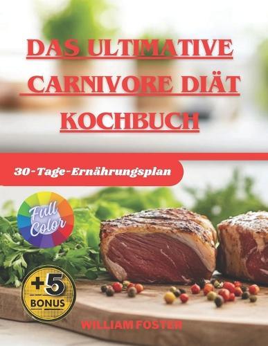 Das ultimative Carnivore-Diät Kochbuch: 2025 Tage Einfache, Köstliche, Schnelle & Schmackhafte Fleischrezepte. Enthält einen 30-Tage-Ernährungsplan mit Nährwertinformationen