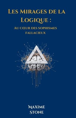 Les Mirages de la Logique: Au coeur des sophismes fallacieux